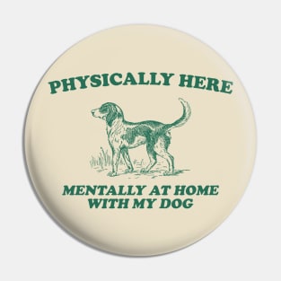 Physically Here Mentally At Home With My Dog - Retro Cartoon T Shirt, Weird T Shirt, Meme Pin