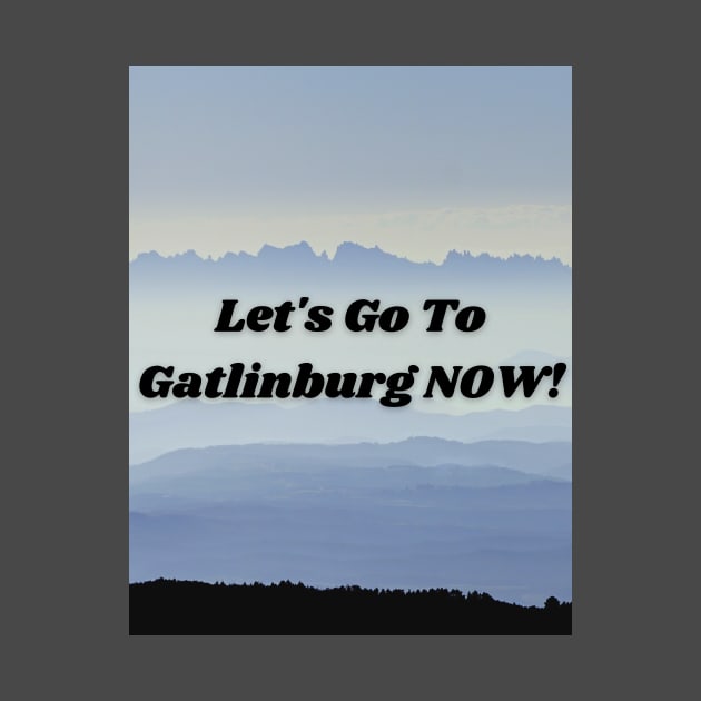 Let's Go To Gatlinburg NOW by Smoky Inspirations