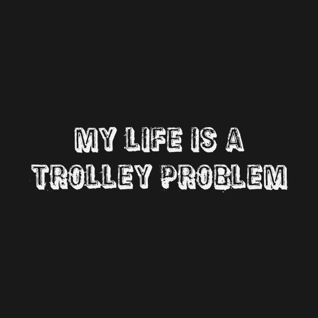 My life is a trolley problem by patpatpatterns