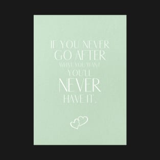 Motivational Quote - If You Never Go After What You Want, You'll Never Have it T-Shirt