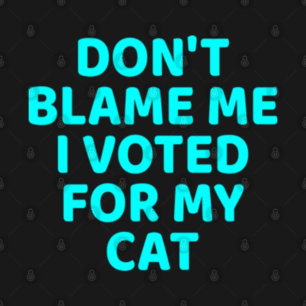 DON'T BLAME ME I VOTED FOR MY CAT by  hal mafhoum?