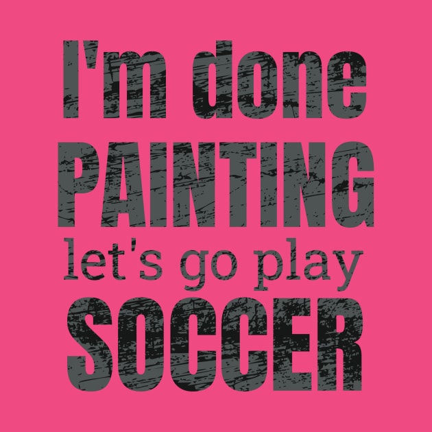 I'm done painting, let's go play soccer designs by NdisoDesigns