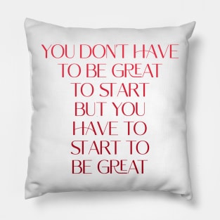 You don't have to be great to start, but you have to start to be great Pillow