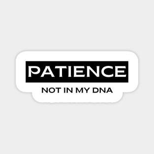 Patience.  Not in my DNA Magnet