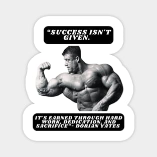 "Success isn't given. It's earned through hard work, dedication, and sacrifice."- Dorian Yates Magnet