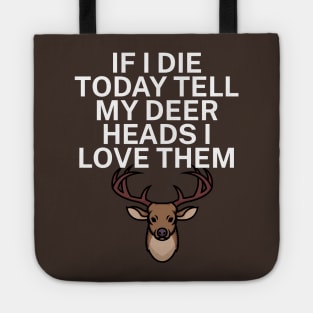 If I die today tell my deer heads I love them Tote