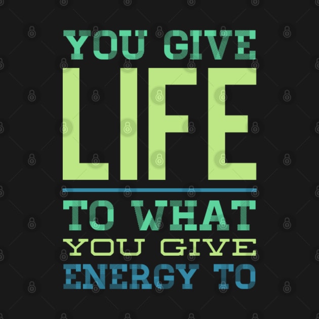 You give life to what you give energy to inspirational and motivational quotes on apparel by BoogieCreates