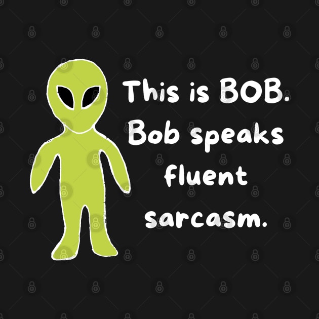 Bob speaks fluent sarcasm by HAVE SOME FUN