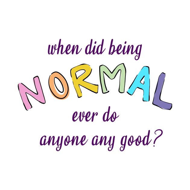 When Did Being Normal Ever Do Anyone Any Good? by KelseyLovelle