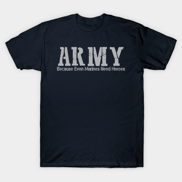 ARMY Because Even Marines Need Heroes - Army - T-Shirt