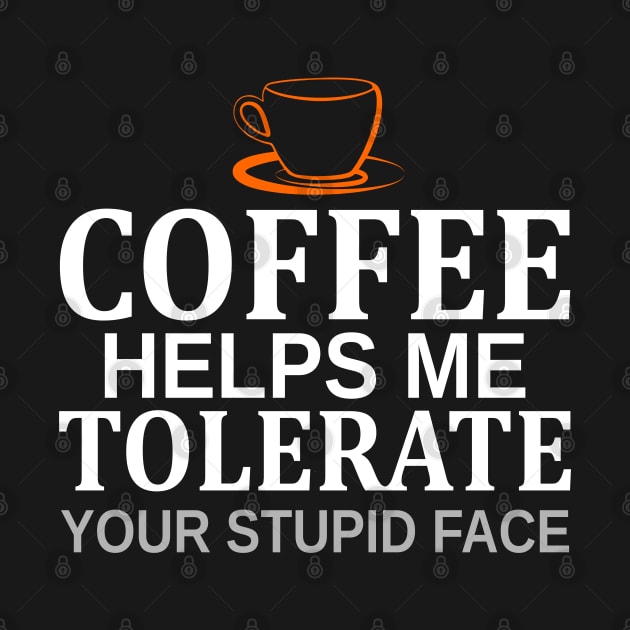 Coffee Helps Me Tolerate Your Stupid Face by Mas Design