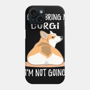 If I Can't Bring My Corgi I'm Not Going (118) Phone Case