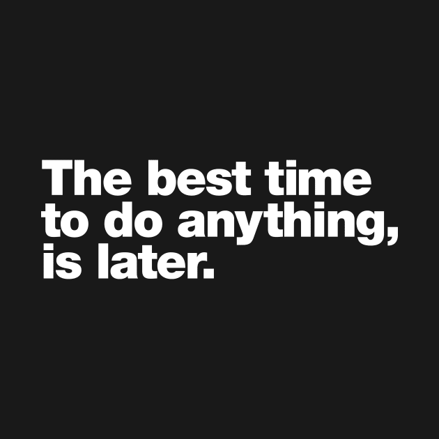 The best time to do anything, is later. by Chestify