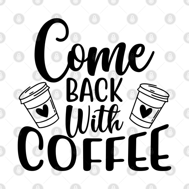 Come Back With Coffee. Funny Coffee Lover Saying. by That Cheeky Tee