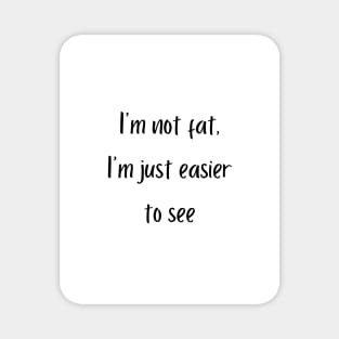 I'm not fat, I'm just easier to see Magnet