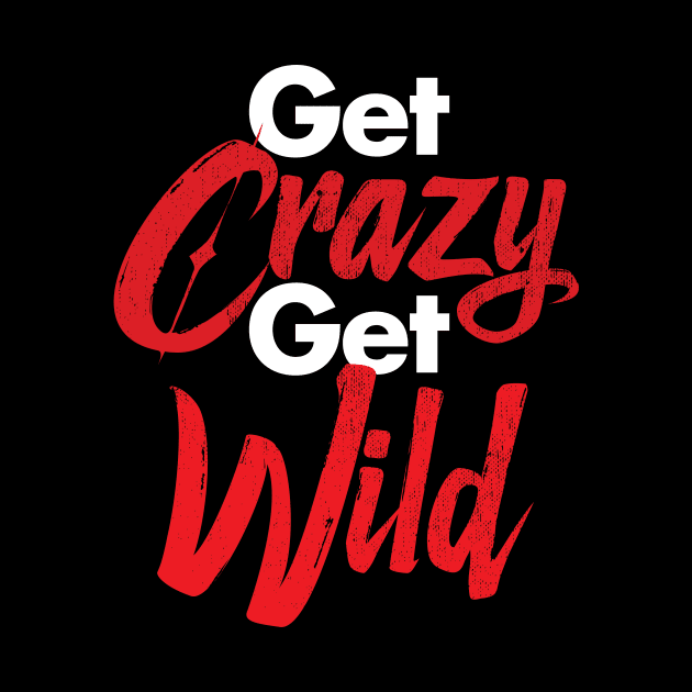 Get Crazy Get Wild by zeeshirtsandprints