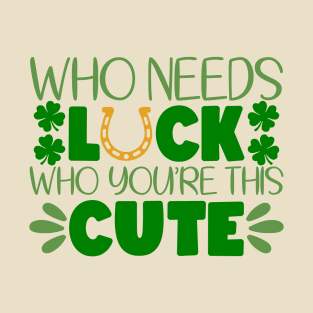 Who Needs Luck Who You're This Cute T-Shirt