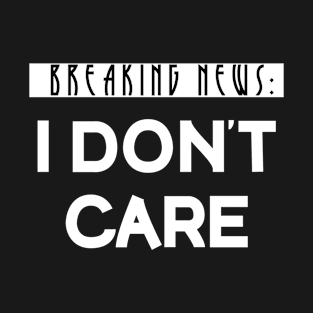 Breaking News I Don't Care T-Shirt