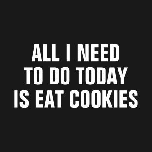 All I Need To Do Today Is Eat Cookies - Funny T-Shirt