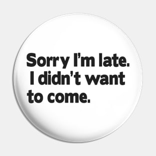 Sorry I'm late. I didn't want to come. Pin