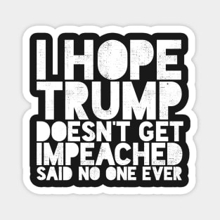I Hope Trump Doesn't Get Impeached Said No one Ever Funny Magnet