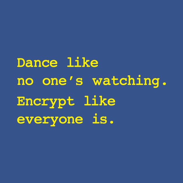 Dance Like No One's Watching Encrypt Like Everyone Is by dumbshirts