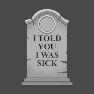 I Told You I Was Sick T-Shirt