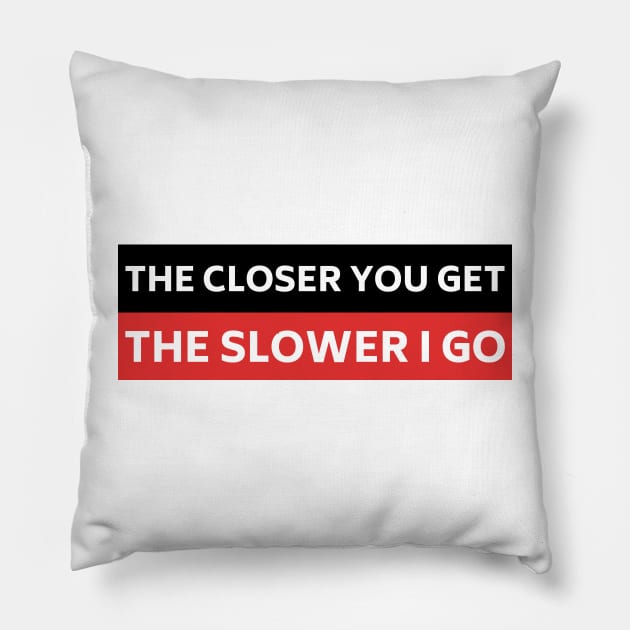 The Closer you Get The Slower I Go, Funny Auto Decal Sticker, Funny car bumper Pillow by yass-art