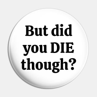 But did you die though Pin