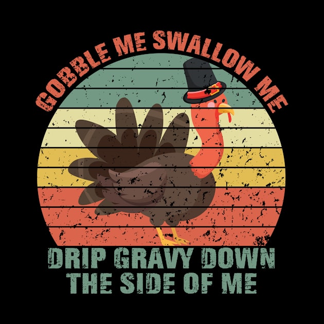 Gobble Me Swallow Me Drip Gravy Down The Side Of Me Turkey by mo designs 95