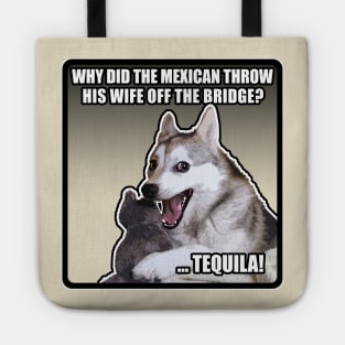 WHY DID THE MEXICAN THROW HIS WIFE OFF THE BRIDGE? TEQUILA! Funny Dog Meme Tote