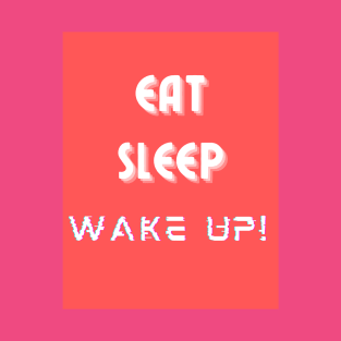 Eat, Sleep, Wake Up! T-Shirt