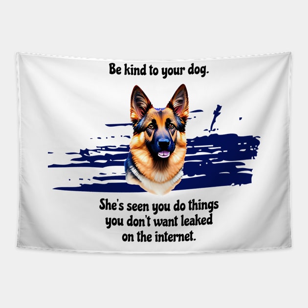 German Shepherd Be Kind To Your Dog. She’s Seen You Do Things You Don't Want Leaked On The Internet Tapestry by SmoothVez Designs