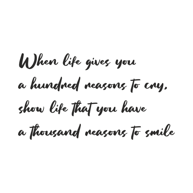 When life gives you a hundred reasons to cry, show life that you have a thousand reasons to smile by Polli