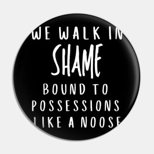 We walk in shame bound to possessions like a noose Pin