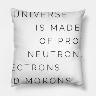 the universe is made of protons neutrons electrons and morons Pillow