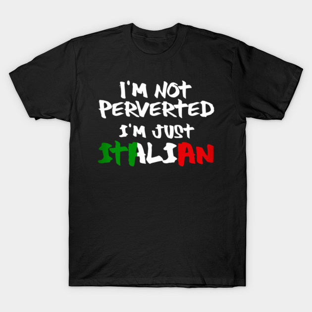 I'm not perverted, I'm Italian - Italian - T-Shirt | TeePublic