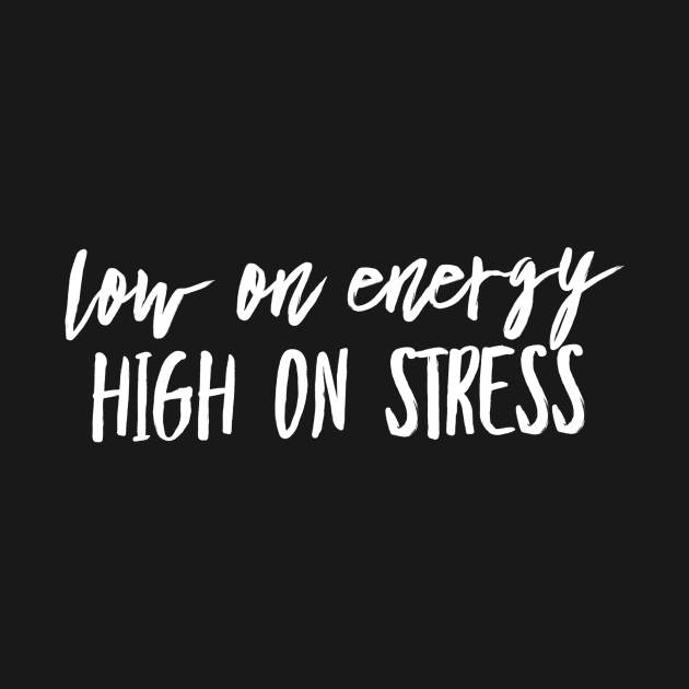 Low on energy high on stress white text design by BlueLightDesign