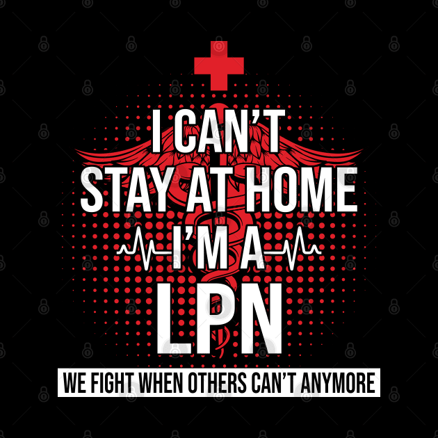 I Can't Stay At Home I'm A LPN We Fight - Nurse Gift by bunnierosoff21835