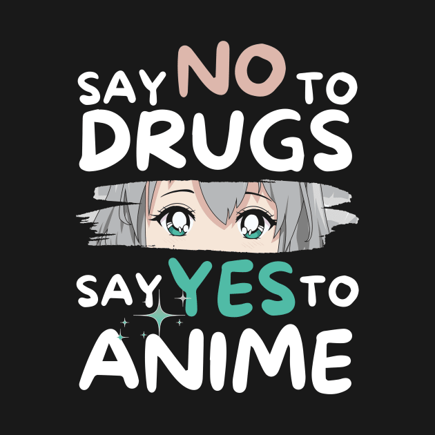 Say No To Drugs Say Yes To Anime by Teewyld