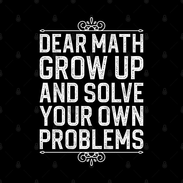 Dear Math Grow Up And Solve Your Own Problems by DragonTees