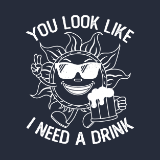 You Look Like I Need A Beer Drink Humor Funny T-Shirt