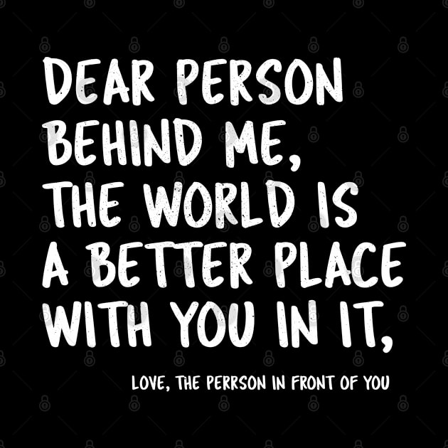 Dear Person Behind Me The World Is A Better Place With You by tasnimtees