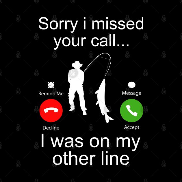 Sorry I Missed Your Call I Was On My Other Line Funny Fishing by DragonTees