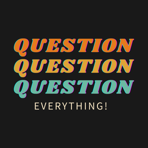 Question Everything! by Just In Tee Shirts