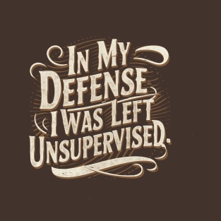 In my defense, I was left unsupervised T-Shirt