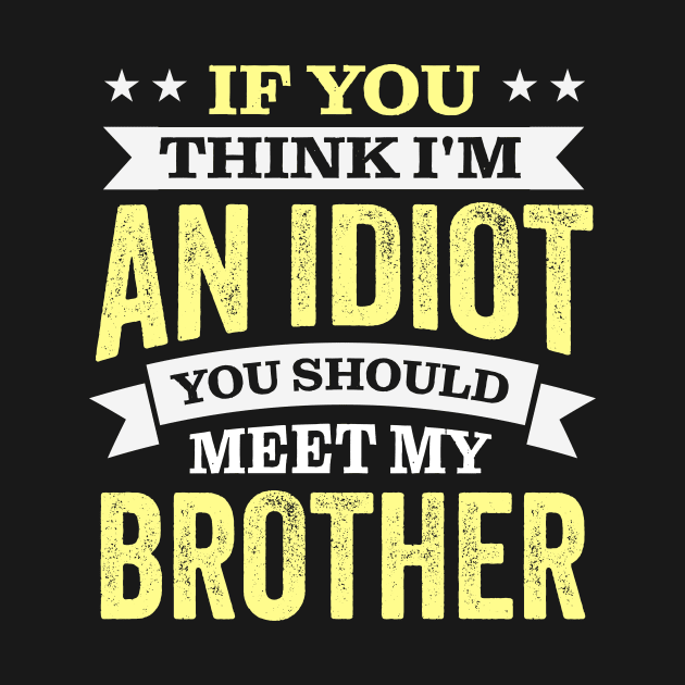 If You Think I'm An idiot You Should Meet My Brother by TheDesignDepot