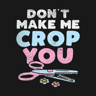 Don’t Make Me Crop You | Scrapbooking Scrapbook Lover T-Shirt