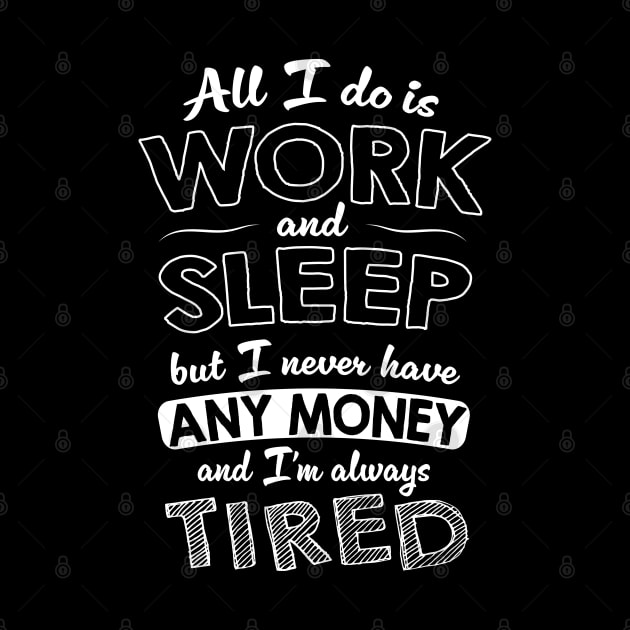 All I do is work and sleep but I never have any money and I'm always tired by VinagreShop