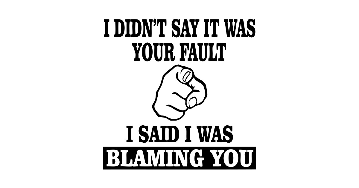I Didn T Say It Was Your Fault I Said I Was Blaming You Blame Poster E Stampa Artistica